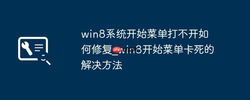 win8系统开始菜单打不开如何修复_win8开始菜单卡死的解决方法