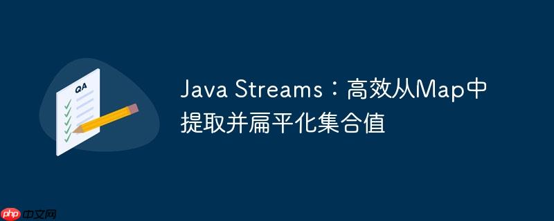 Java Streams：高效从Map中提取并扁平化集合值