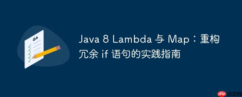 Java 8 Lambda 与 Map：重构冗余 if 语句的实践指南