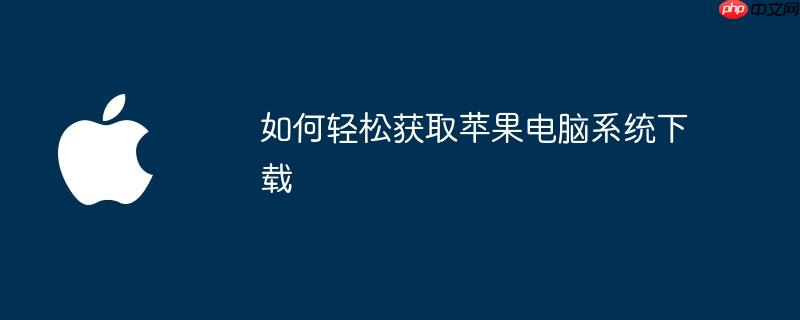 如何轻松获取苹果电脑系统下载