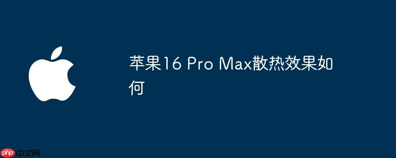 苹果16 Pro Max散热效果如何