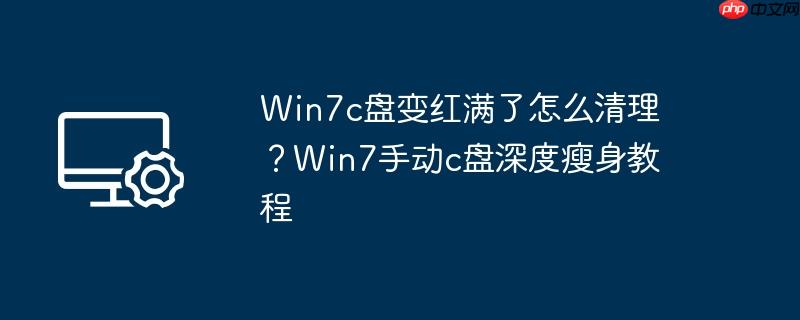 Win7c盘变红满了怎么清理？Win7手动c盘深度瘦身教程
