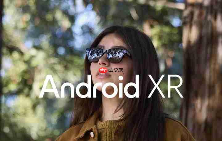 谷歌I/O大会：与中国企业合作打造Android XR眼镜，可实时翻译