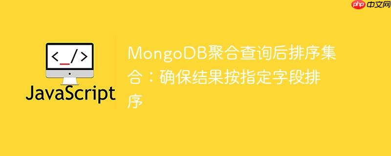 MongoDB聚合查询后排序集合：确保结果按指定字段排序