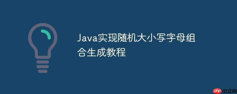 Java实现随机大小写字母组合生成教程