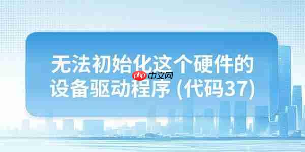 电脑提示”无法初始化这个硬件的设备驱动程序 (代码37)”的解决方法