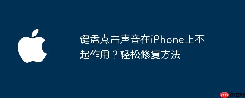 键盘点击声音在iPhone上不起作用？轻松修复方法
