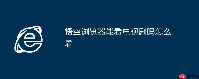 悟空浏览器能看电视剧吗怎么看