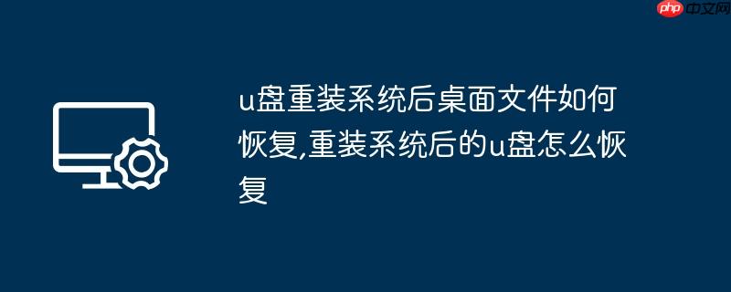 u盘重装系统后桌面文件如何恢复,重装系统后的u盘怎么恢复