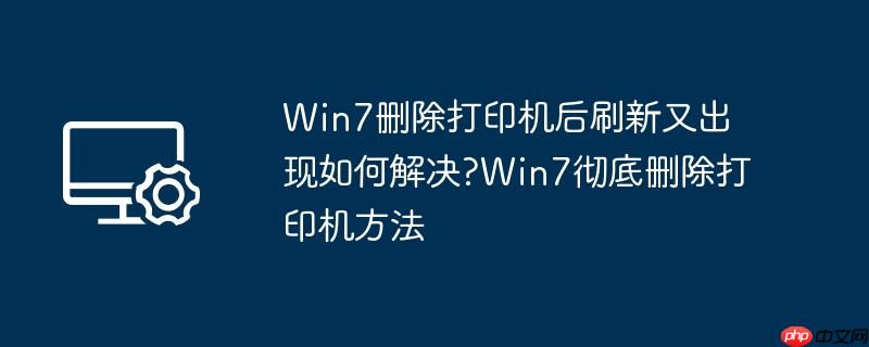 Win7删除打印机后刷新又出现如何解决?Win7彻底删除打印机方法