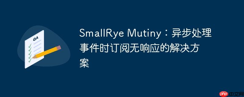 SmallRye Mutiny：异步处理事件时订阅无响应的解决方案