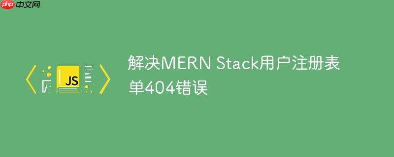 解决MERN Stack用户注册表单404错误