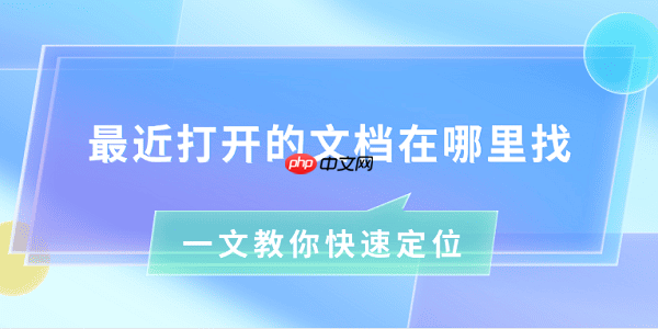 最近打开的文档在哪里找 一文教你快速定位