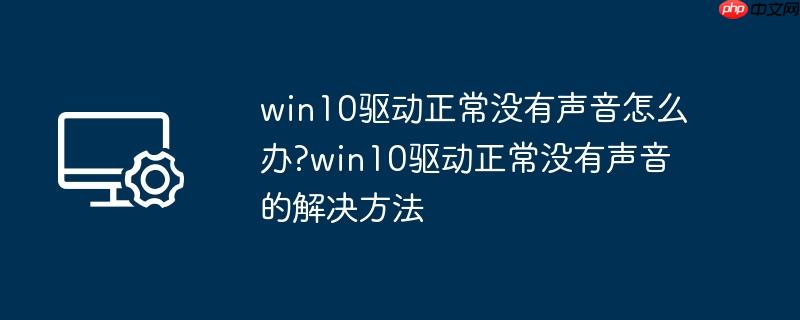 win10驱动正常没有声音怎么办?win10驱动正常没有声音的解决方法