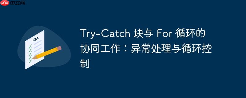 Try-Catch 块与 For 循环的协同工作：异常处理与循环控制