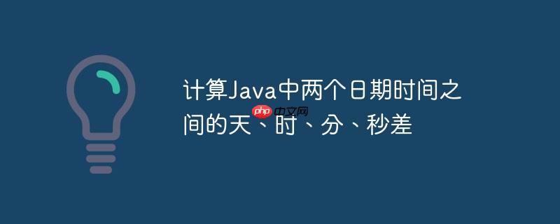 计算Java中两个日期时间之间的天、时、分、秒差
