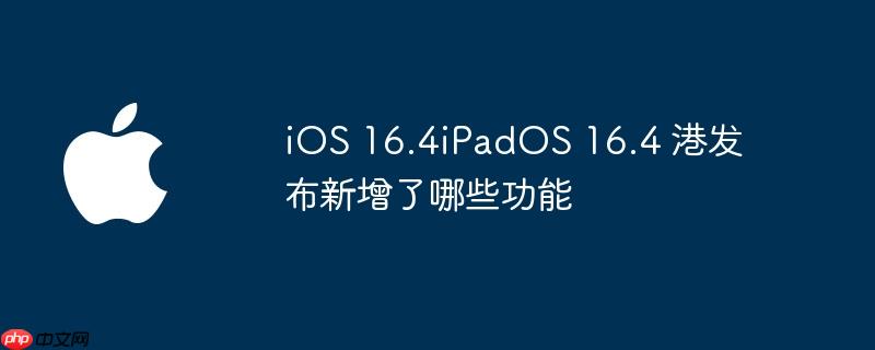 ios 16.4ipados 16.4 港发布新增了哪些功能