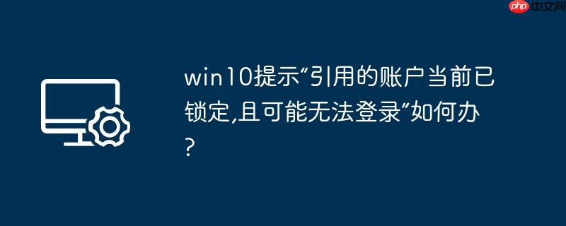 win10提示“引用的账户当前已锁定,且可能无法登录”如何办?