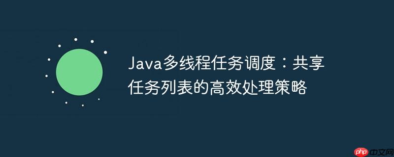 Java多线程任务调度：共享任务列表的高效处理策略