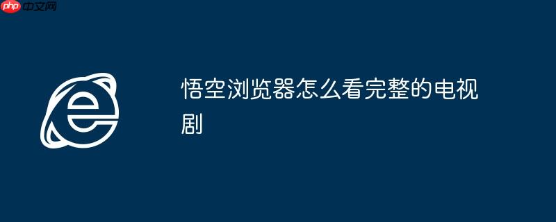 悟空浏览器怎么看完整的电视剧