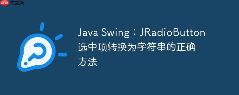 Java Swing：JRadioButton 选中项转换为字符串的正确方法