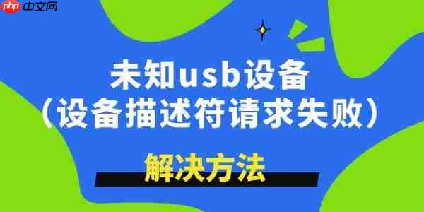 未知usb设备描述符请求失败怎么解决 学到了！