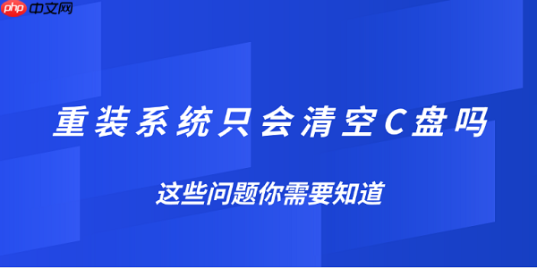 重装系统只会清空C盘吗？这些问题你需要知道