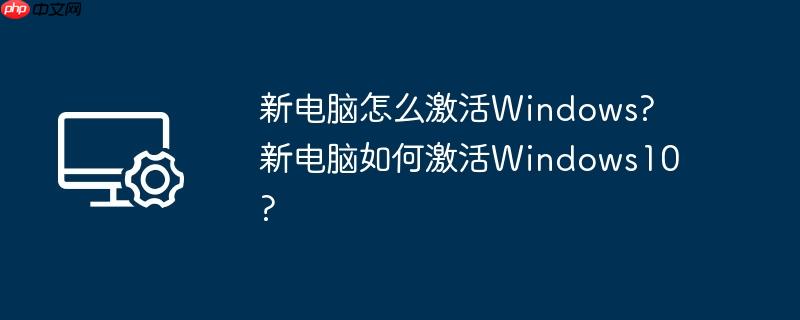 新电脑怎么激活Windows?新电脑如何激活Windows10?
