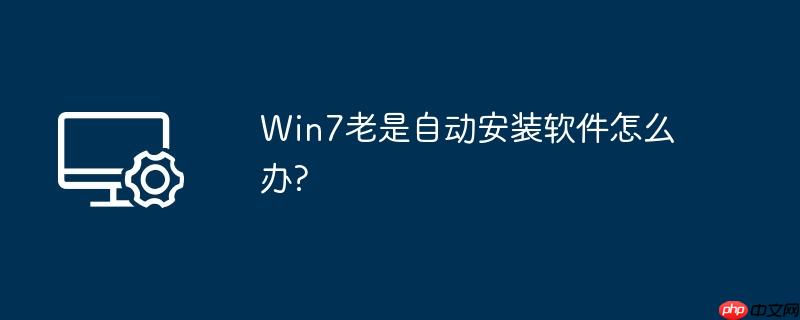 Win7老是自动安装软件怎么办?