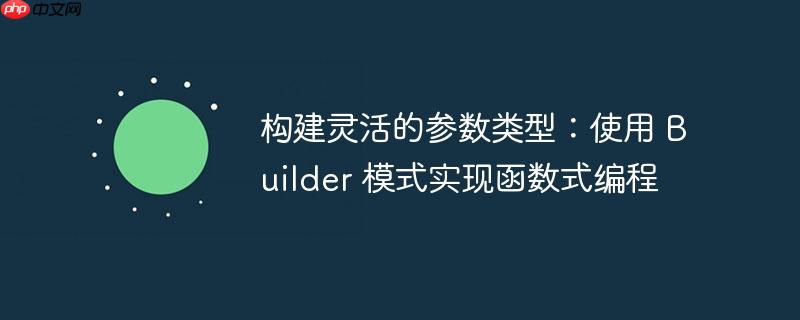构建灵活的参数类型：使用 Builder 模式实现函数式编程