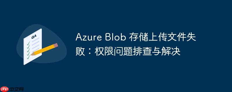 Azure Blob 存储上传文件失败：权限问题排查与解决
