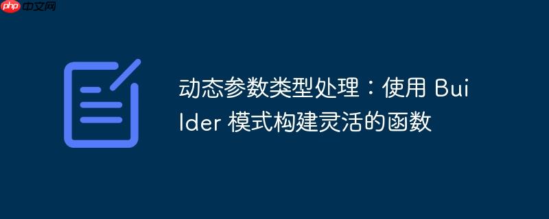 动态参数类型处理：使用 Builder 模式构建灵活的函数