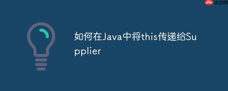 如何在Java中将this传递给Supplier