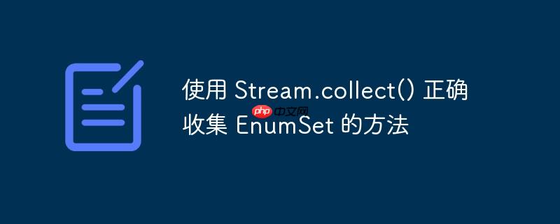 使用 Stream.collect() 正确收集 EnumSet 的方法