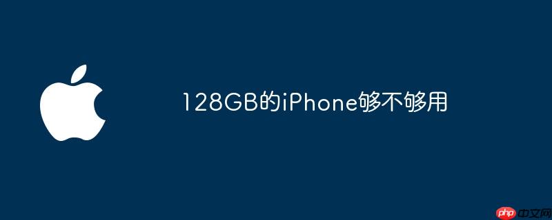 128GB的iPhone够不够用