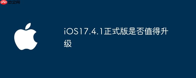 ios17.4.1正式版是否值得升级