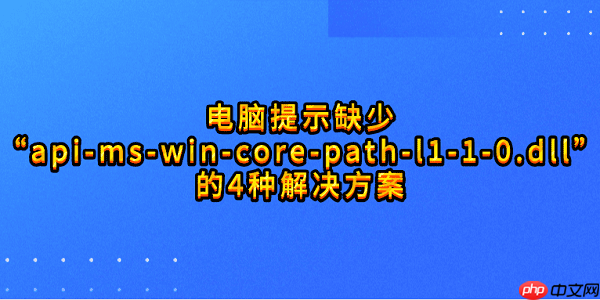 电脑提示缺少&ldquo;api-ms-win-core-path-l1-1-0.dll&rdquo;的4种解决方案