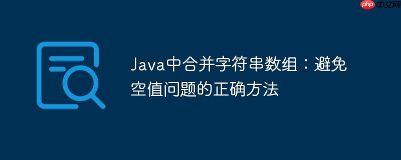 Java中合并字符串数组：避免空值问题的正确方法