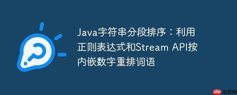 Java字符串分段排序：利用正则表达式和Stream API按内嵌数字重排词语