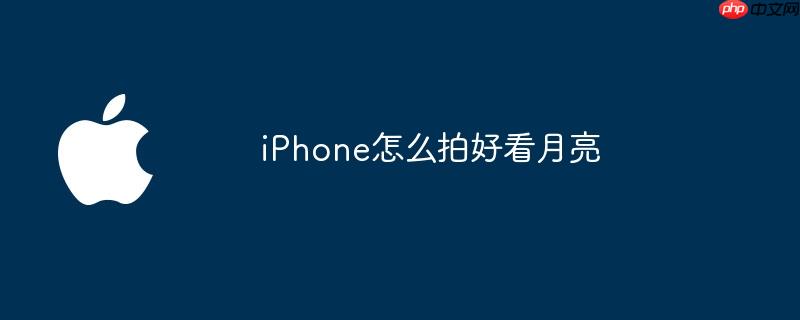 iphone怎么拍好看月亮