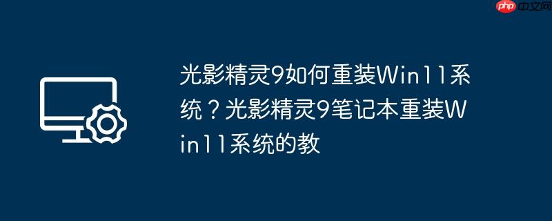光影精灵9如何重装Win11系统？光影精灵9笔记本重装Win11系统的教