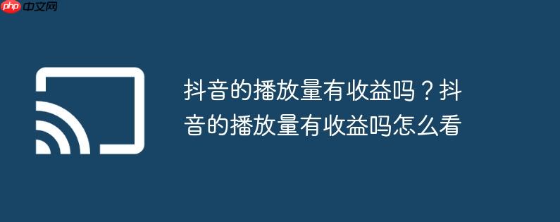 抖音的播放量有收益吗？抖音的播放量有收益吗怎么看