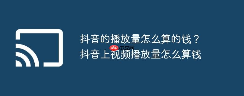 抖音的播放量怎么算的钱？抖音上视频播放量怎么算钱
