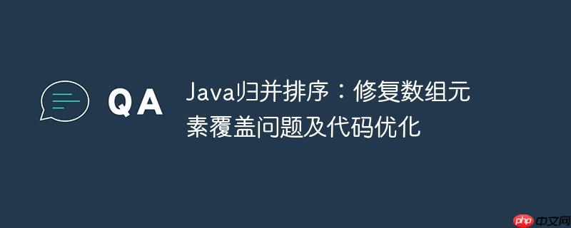 Java归并排序：修复数组元素覆盖问题及代码优化
