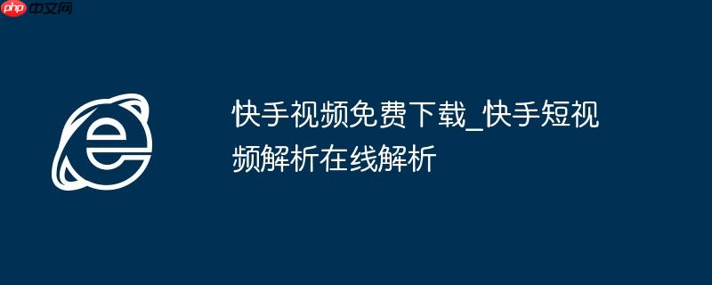 快手视频免费下载_快手短视频解析在线解析