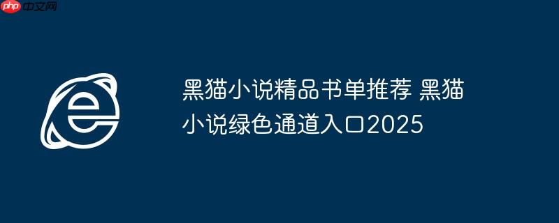 黑猫小说精品书单推荐 黑猫小说绿色通道入口2025