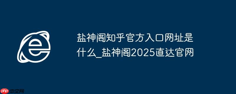 盐神阁知乎官方入口网址是什么_盐神阁2025直达官网