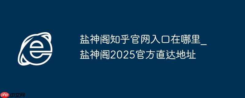盐神阁知乎官网入口在哪里_盐神阁2025官方直达地址