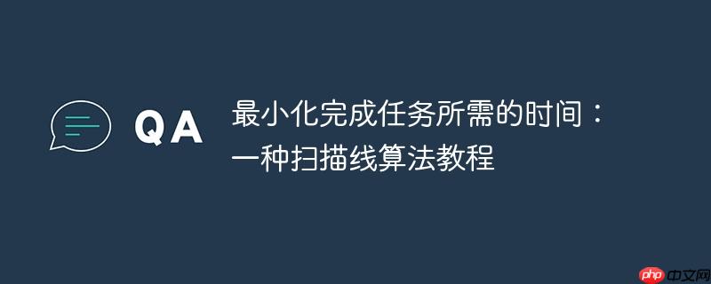 最小化完成任务所需的时间：一种扫描线算法教程