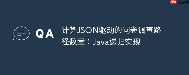 计算JSON驱动的问卷调查路径数量：Java递归实现